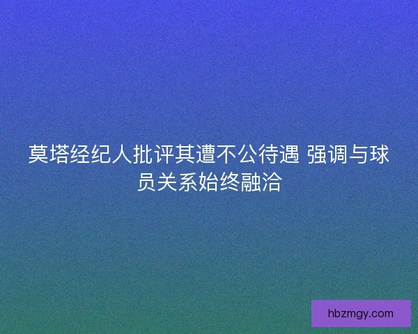 莫塔经纪人批评其遭不公待遇 强调与球员关系始终融洽