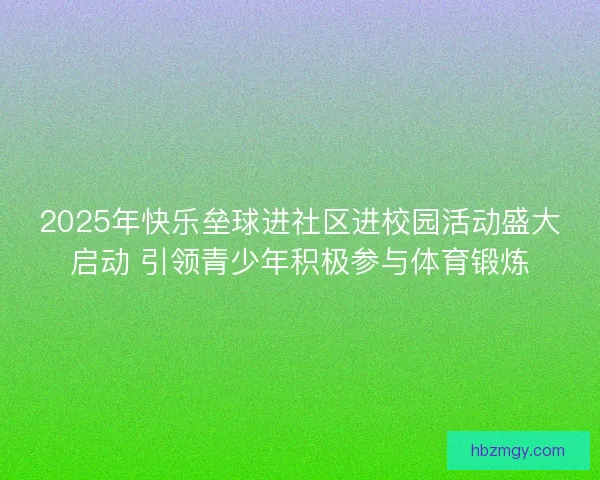 2025年快乐垒球进社区进校园活动盛大启动 引领青少年积极参与体育锻炼