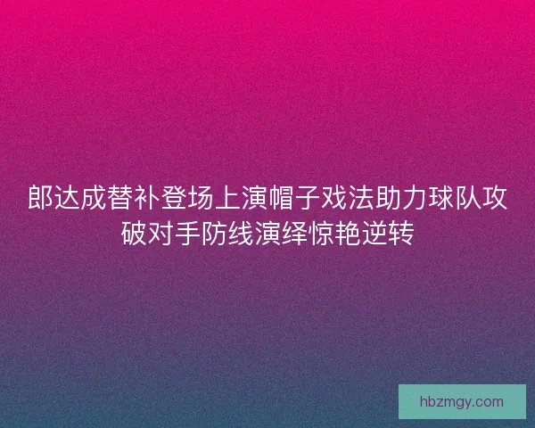 郎达成替补登场上演帽子戏法助力球队攻破对手防线演绎惊艳逆转