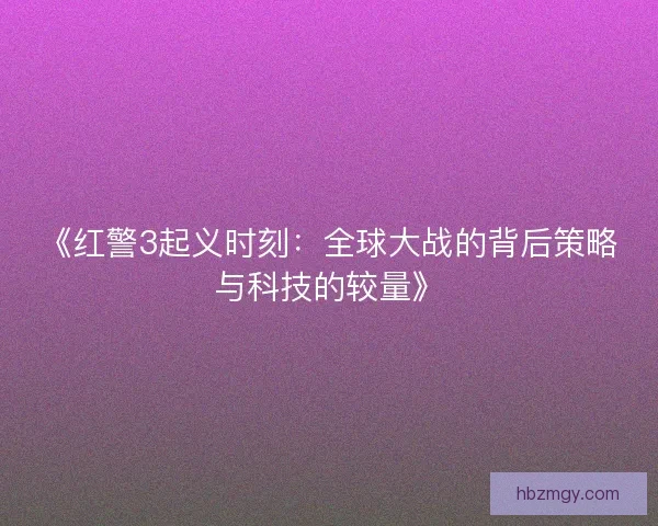 《红警3起义时刻：全球大战的背后策略与科技的较量》