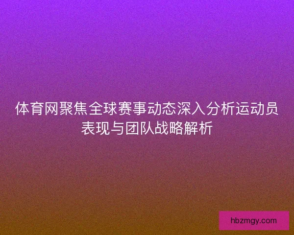 体育网聚焦全球赛事动态深入分析运动员表现与团队战略解析